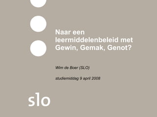 Naar een leermiddelenbeleid met Gewin, Gemak, Genot?  Wim de Boer (SLO) studiemiddag 9 april 2008 