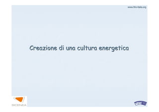 www.firewww.fire--italia.orgitalia.org
Creazione di una cultura energeticaCreazione di una cultura energetica
 