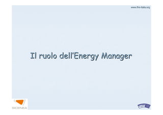 www.firewww.fire--italia.orgitalia.org
Il ruolo dellIl ruolo dell’’Energy ManagerEnergy Manager
 
