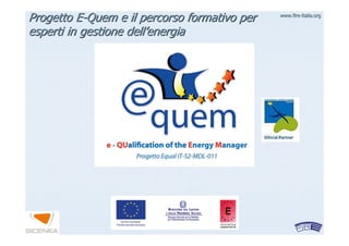 www.firewww.fire--italia.orgitalia.org
ProgettoProgetto EE--QuemQuem e il percorso formativo pere il percorso formativo per
esperti in gestione dellesperti in gestione dell’’energiaenergia
 
