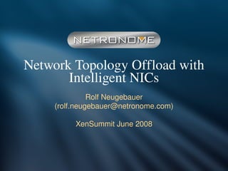 Network Topology Offload with 
       Intelligent NICs
               Rolf Neugebauer
     (rolf.neugebauer@netronome.com)

          XenSummit June 2008
 