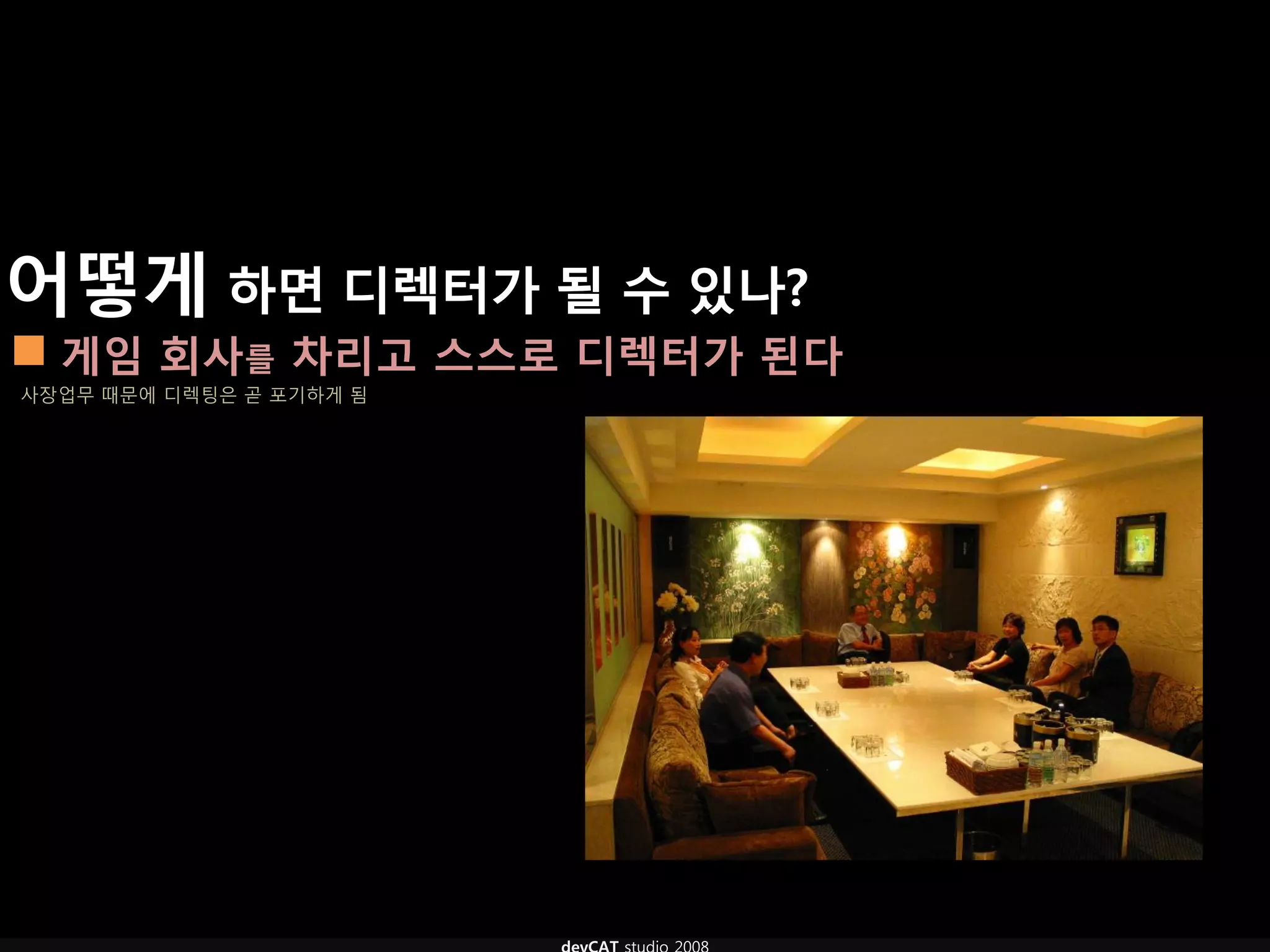 어떻게 하면 디렉터가 될 수 있나?
 게임 회사를 차리고 스스로 디렉터가 된다
사장업무 때문에 디렉팅은 곧 포기하게 됨
 