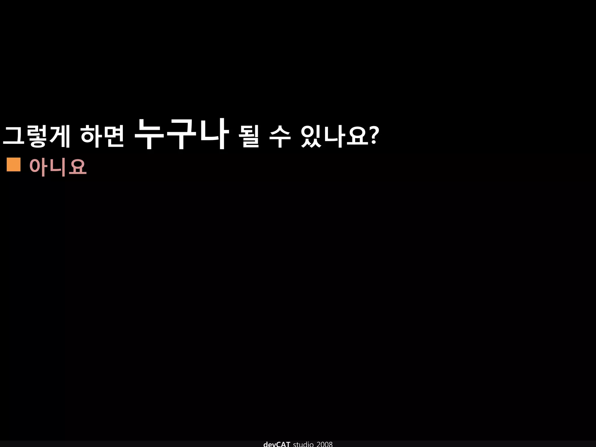 그렇게 하면 누구나 될 수 있나요?
 아니요
 