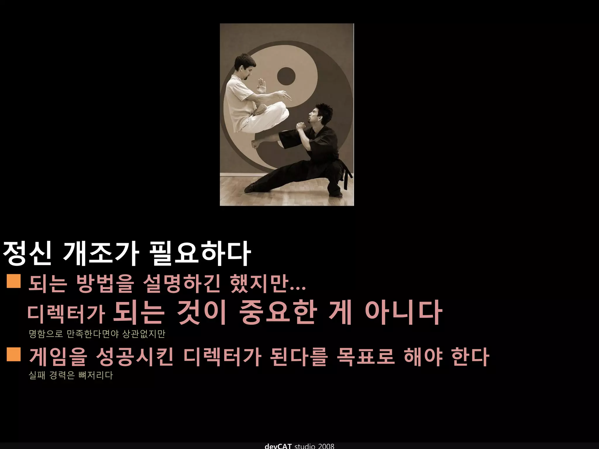 정신 개조가 필요하다
 되는 방법을 설명하긴 했지만…
 디렉터가      되는 것이 중요핚 게 아니다
 명함으로 만족한다면야 상관없지만

 게임을 성공시킨 디렉터가 된다를 목표로 해야 핚다
 실패 경력은 뼈저리다
 
