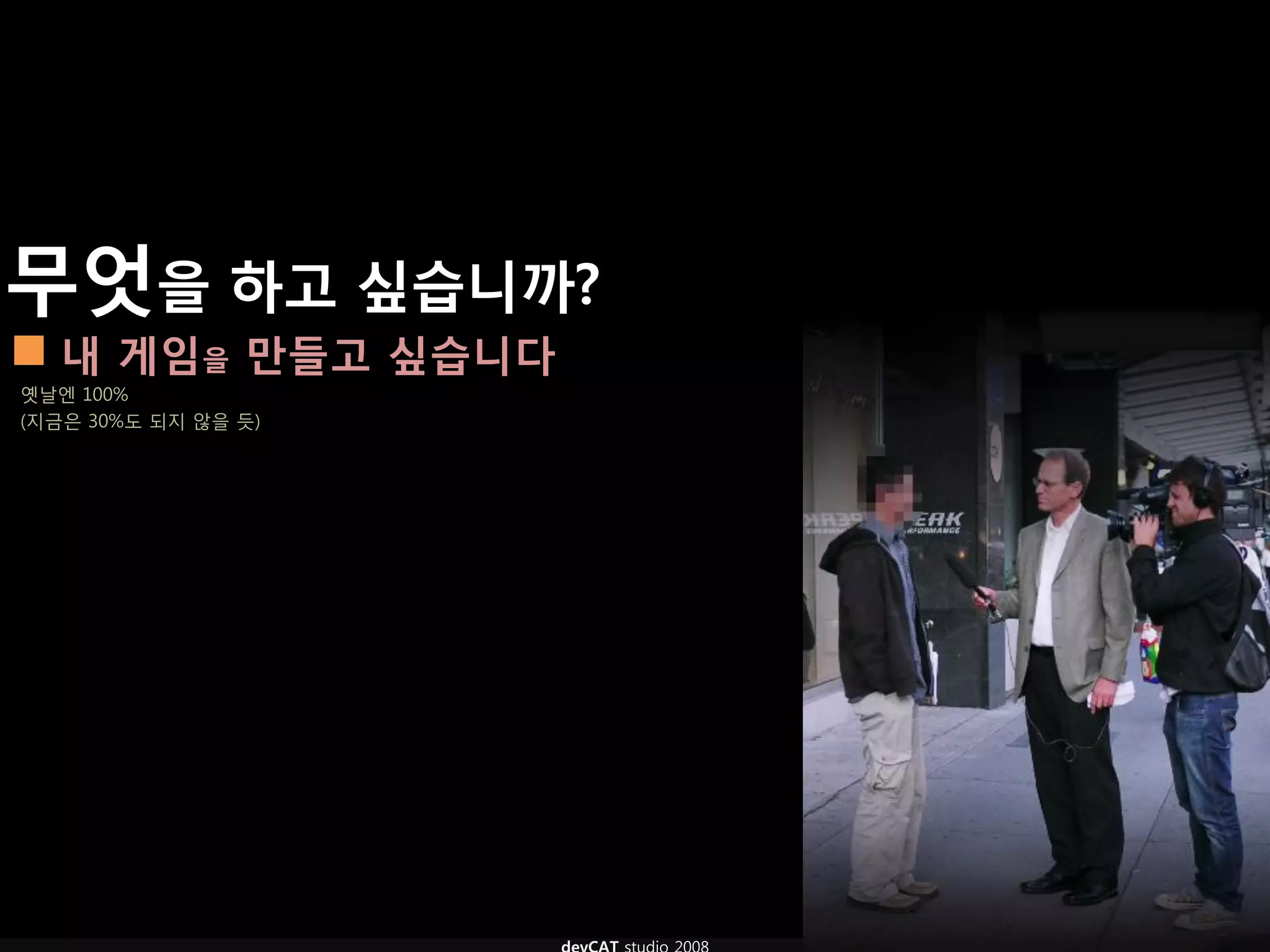 무엇을 하고 싶습니까?
 내 게임을 만들고 싶습니다
옛날엔 100%
(지금은 30%도 되지 않을 듯)
 