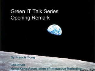 Courtesy of NASA Green IT Talk Series Opening Remark By Francis Fong Chairman Hong Kong Association of Interactive Marketing  (HKAIM) 