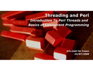 Threading and Perl
 Introduction To Perl Threads and
Basics of Concurrent Programming




                    eric.maki for kwpm
                          24/07/2008
 