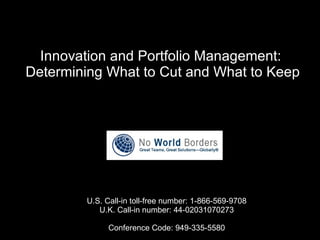 Innovation and Portfolio Management:  Determining What to Cut and What to Keep   U.S. Call-in toll-free number: 1-866-569-9708 U.K. Call-in number: 44-02031070273 Conference Code: 949-335-5580 