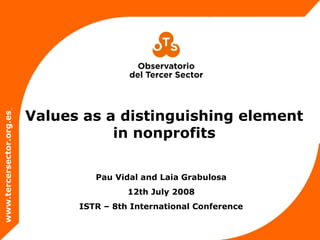 Values as a distinguishing element
in nonprofits
www.tercersector.org.es
Pau Vidal and Laia Grabulosa
12th July 2008
ISTR – 8th International Conference
 