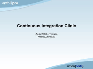 Continuous Integration Clinic Agile 2008 – Toronto Maciej Zawadzki 