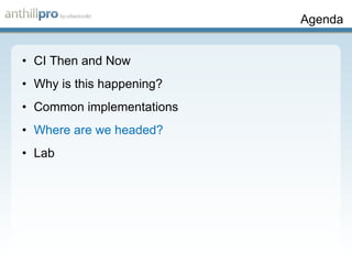 Agenda CI Then and Now Why is this happening? Common implementations Where are we headed? Lab 