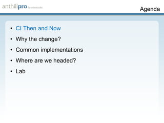 Agenda CI Then and Now Why the change?  Common implementations Where are we headed? Lab 