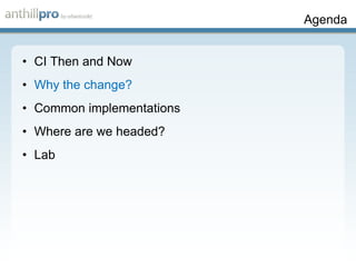 Agenda CI Then and Now Why the change? Common implementations Where are we headed? Lab 