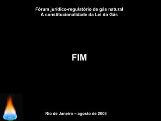Rio de Janeiro – agosto de 2008
FIM
Fórum jurídico-regulatório de gás natural
A constitucionalidade da Lei do Gás
 