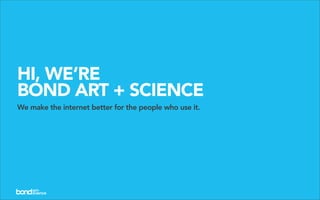 HI, WE’RE
BOND ART + SCIENCE
We make the internet better for the people who use it.
 
