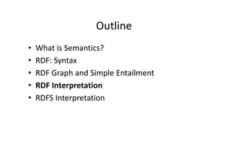 Outline
•   What is Semantics?
•   RDF: Syntax
•   RDF Graph and Simple Entailment
•   RDF Interpretation
•   RDFS Interpretation
 