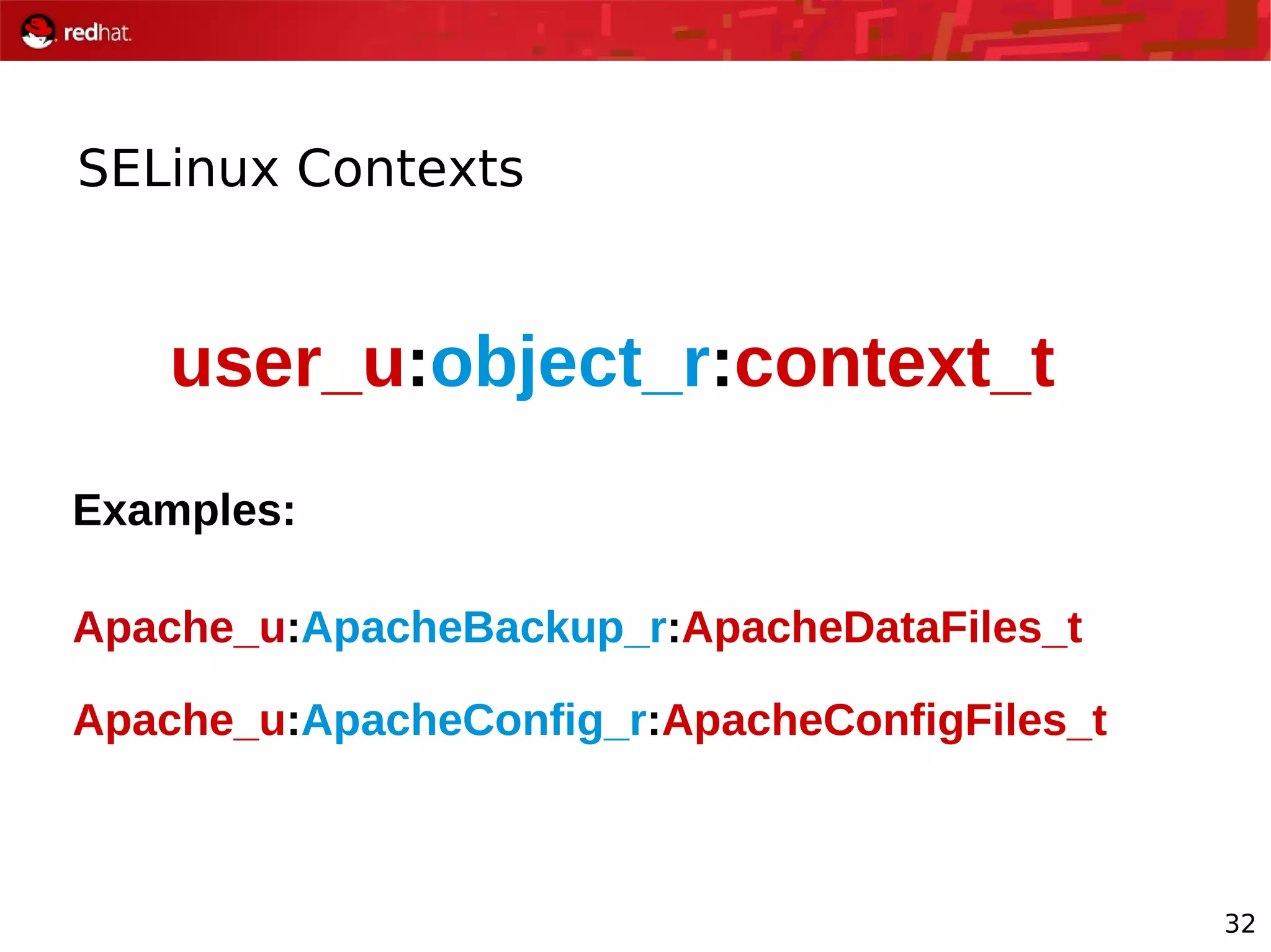 32
SELinux Contexts
user_u:object_r:context_t
Examples:
Apache_u:ApacheBackup_r:ApacheDataFiles_t
Apache_u:ApacheConfig_r:ApacheConfigFiles_t
 