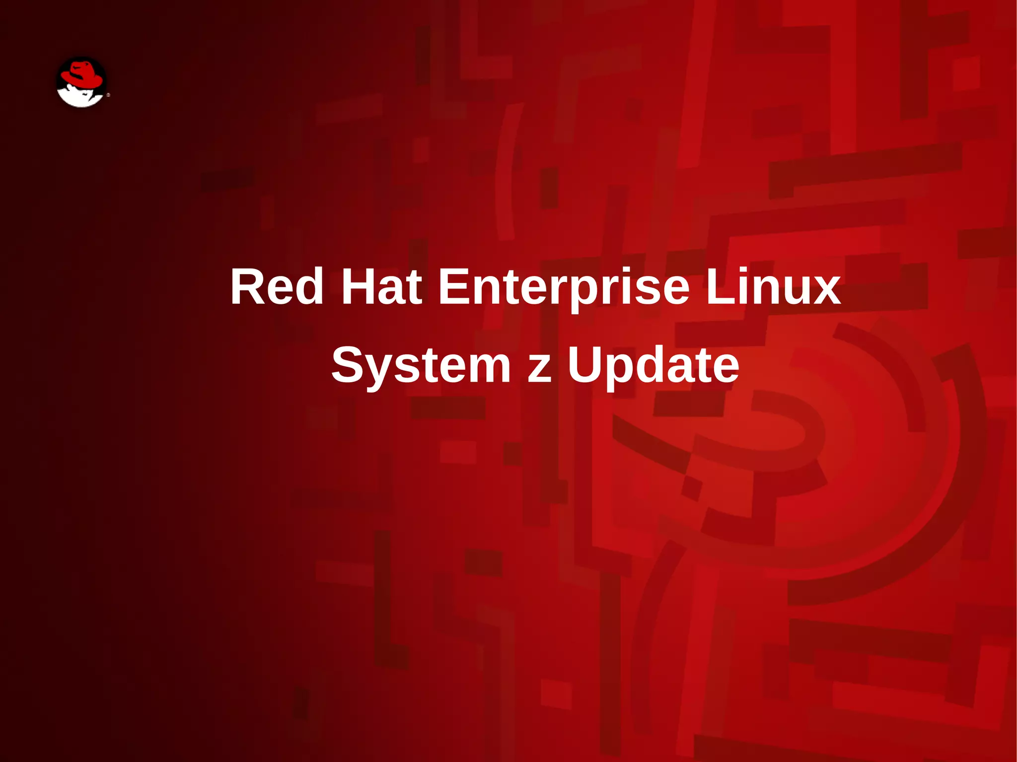 Red Hat Enterprise Linux
System z Update
 