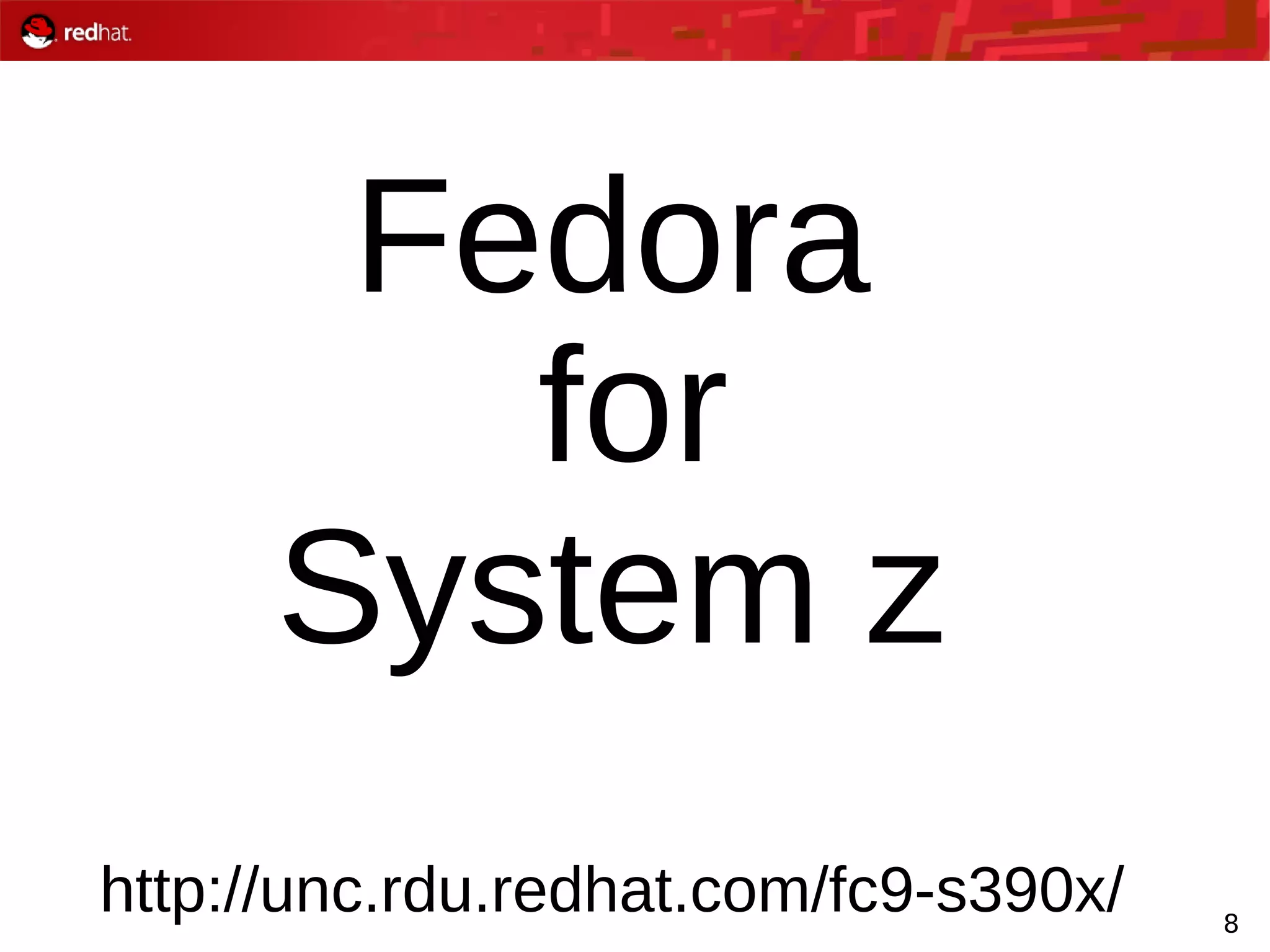 8
Fedora
for
System z
http://unc.rdu.redhat.com/fc9-s390x/
 
