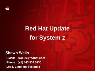 Red Hat Update
for System z
Shawn Wells
EMail:    swells@redhat.com
Phone:  (+1) 443 534 0130
Lead, Linux on System z
 