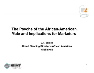 1
The Psyche of the African-American
Male and Implications for Marketers
J.P. James
Brand Planning Director – African American
GlobalHue
 