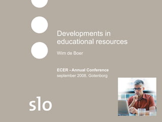 Developments in educational resources Wim de Boer ECER - Annual Conference   september 2008, Gotenborg 