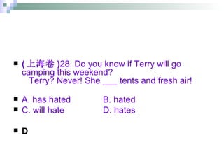 ( 上海卷 ) 28. Do you know if Terry will go camping this weekend?    Terry? Never! She ___ tents and fresh air! A. has hated B. hated C. will hate D. hates D 