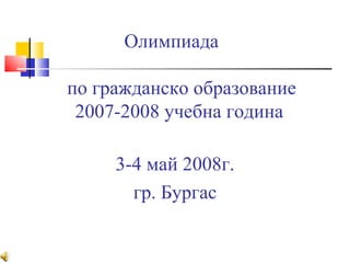 Олимпиада   по гражданско образование   2007-2008 учебна година 3-4 май 2008г. гр. Бургас 