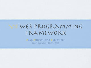 Yii Web Programming
     Framework
    easy, efﬁcient and extensible
        Jason Ragsdale - 11/17/2008
 