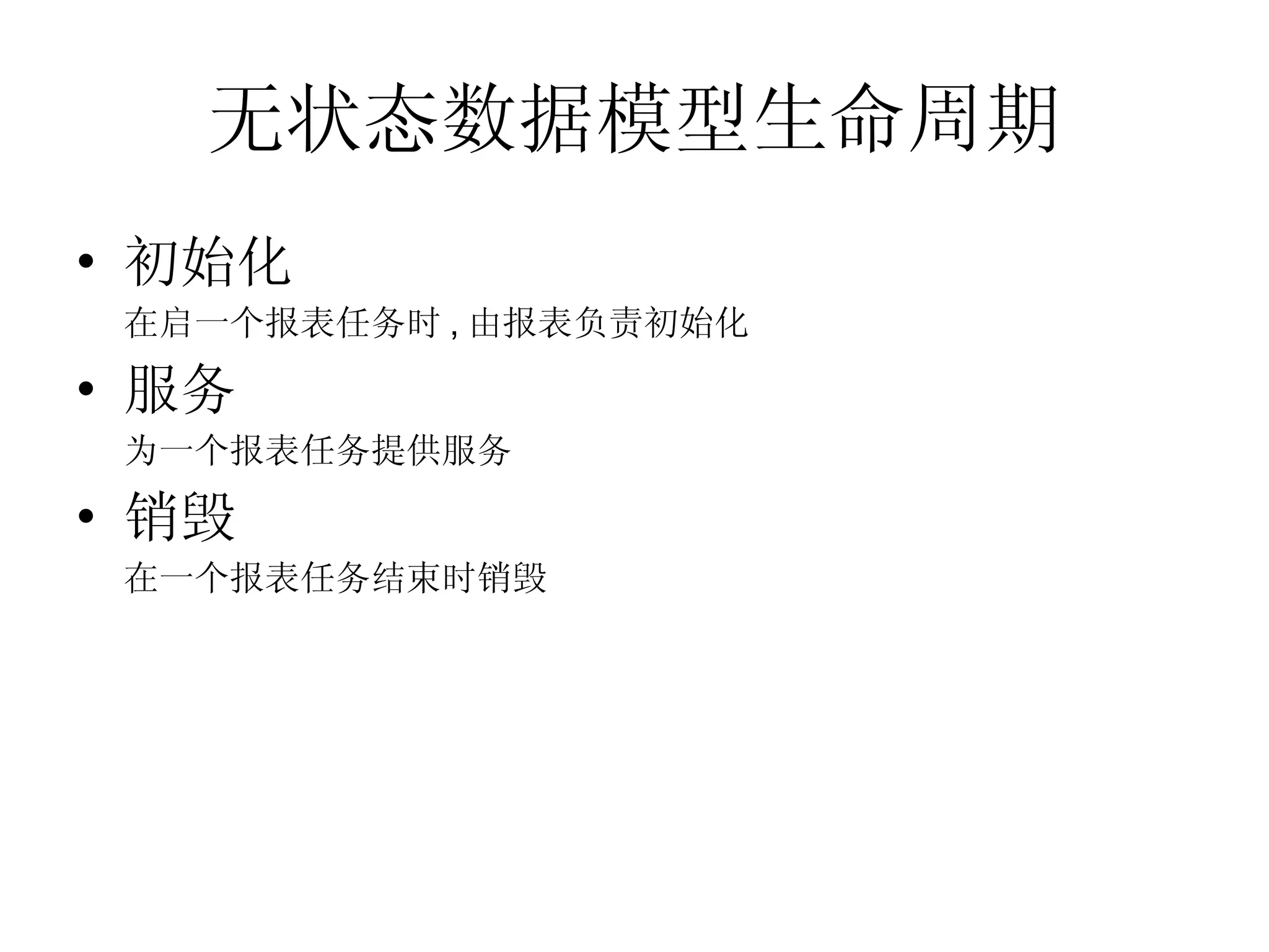 无状态数据模型生命周期 初始化 在启一个报表任务时 , 由报表负责初始化 服务 为一个报表任务提供服务 销毁 在一个报表任务结束时销毁 