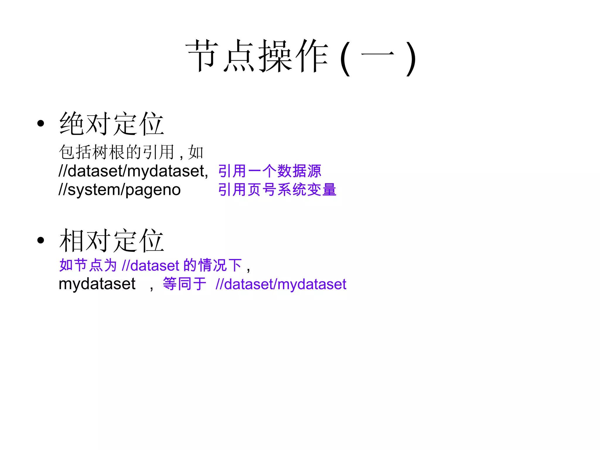 节点操作 ( 一 ) 绝对定位 包括树根的引用 , 如  //dataset/mydataset,  引用一个数据源 //system/pageno  引用页号系统变量 相对定位 如节点为 //dataset 的情况下 , mydataset  ,  等同于  //dataset/mydataset 