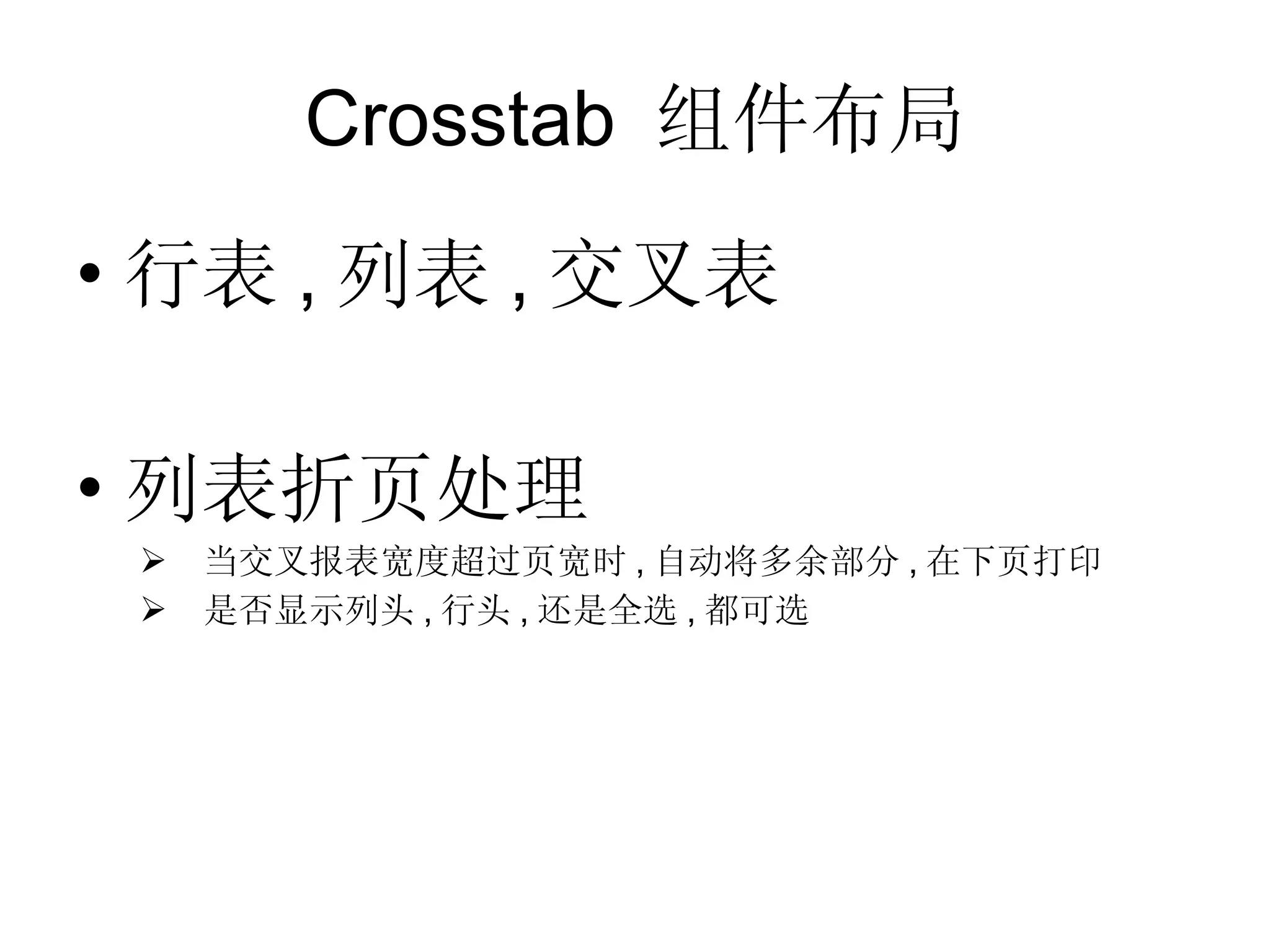 Crosstab  组件布局 行表 , 列表 , 交叉表 列表折页处理 当交叉报表宽度超过页宽时 , 自动将多余部分 , 在下页打印 是否显示列头 , 行头 , 还是全选 , 都可选 