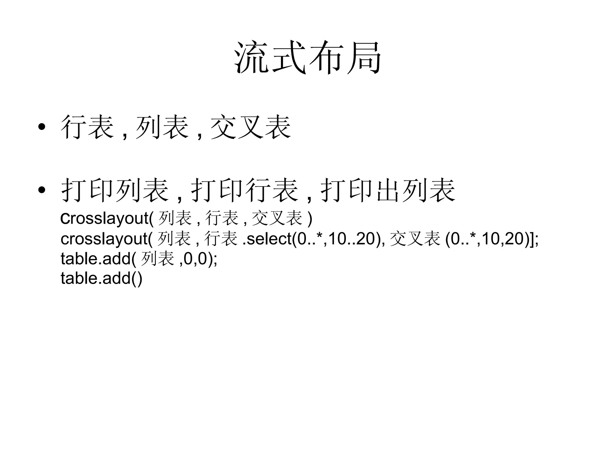 流式布局 行表 , 列表 , 交叉表 打印列表 , 打印行表 , 打印出列表 c rosslayout( 列表 , 行表 , 交叉表 ) crosslayout( 列表 , 行表 .select(0..*,10..20), 交叉表 (0..*,10,20)]; table.add( 列表 ,0,0); table.add() 