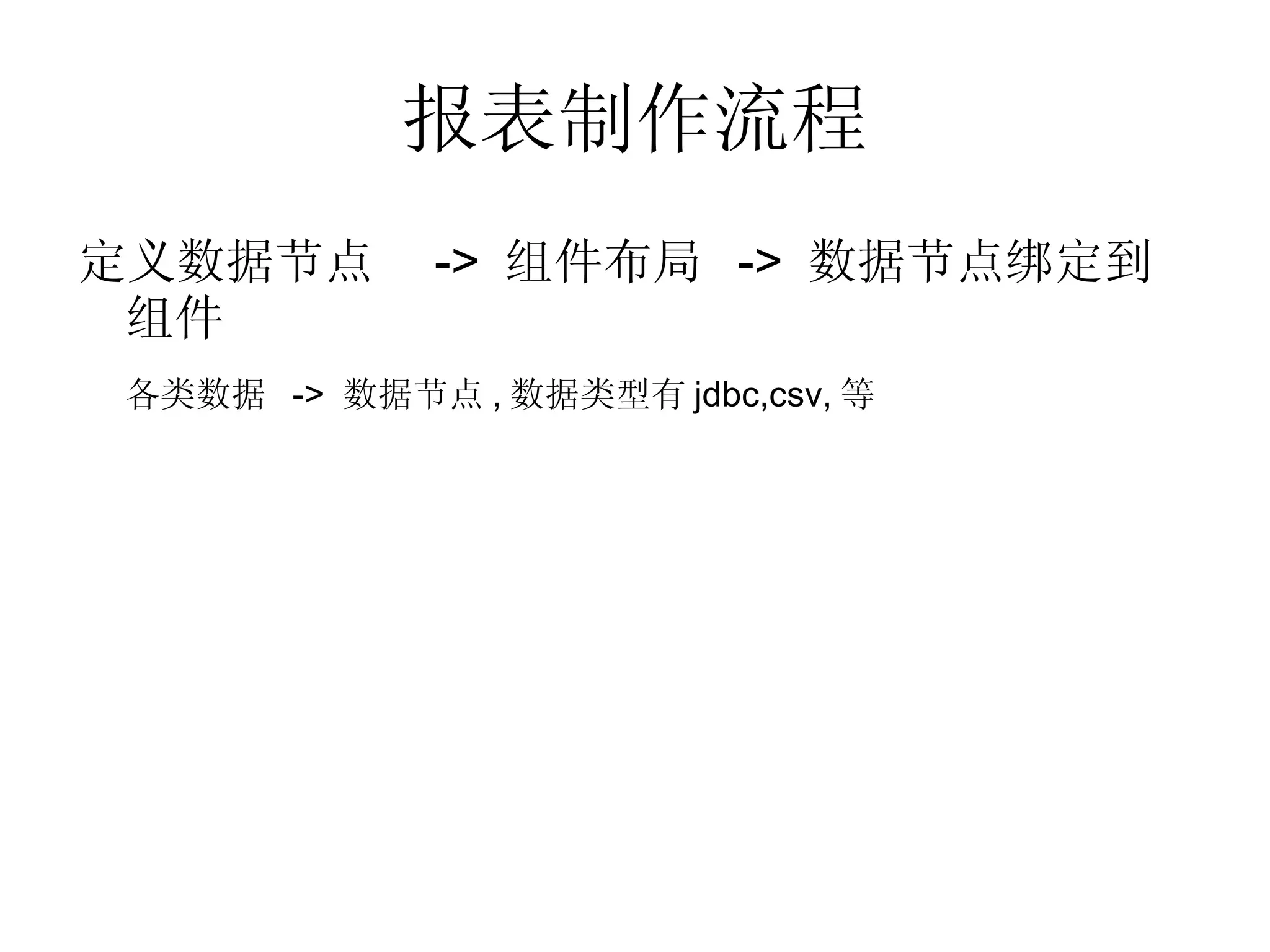 报表制作流程 定义数据节点  ->  组件布局  ->  数据节点绑定到组件 各类数据  ->  数据节点 , 数据类型有 jdbc,csv, 等 