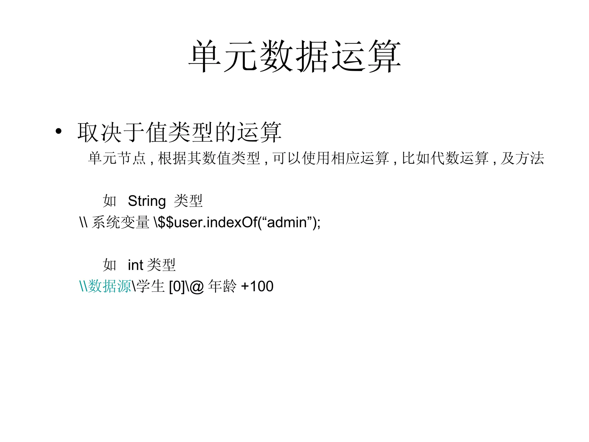 单元数据运算 取决于值类型的运算     单元节点 , 根据其数值类型 , 可以使用相应运算 , 比如代数运算 , 及方法 如  String  类型 \\ 系统变量 \$$user.indexOf(“admin”); 如  int 类型 \\ 数据源 \ 学生 [0]\@ 年龄 +100 