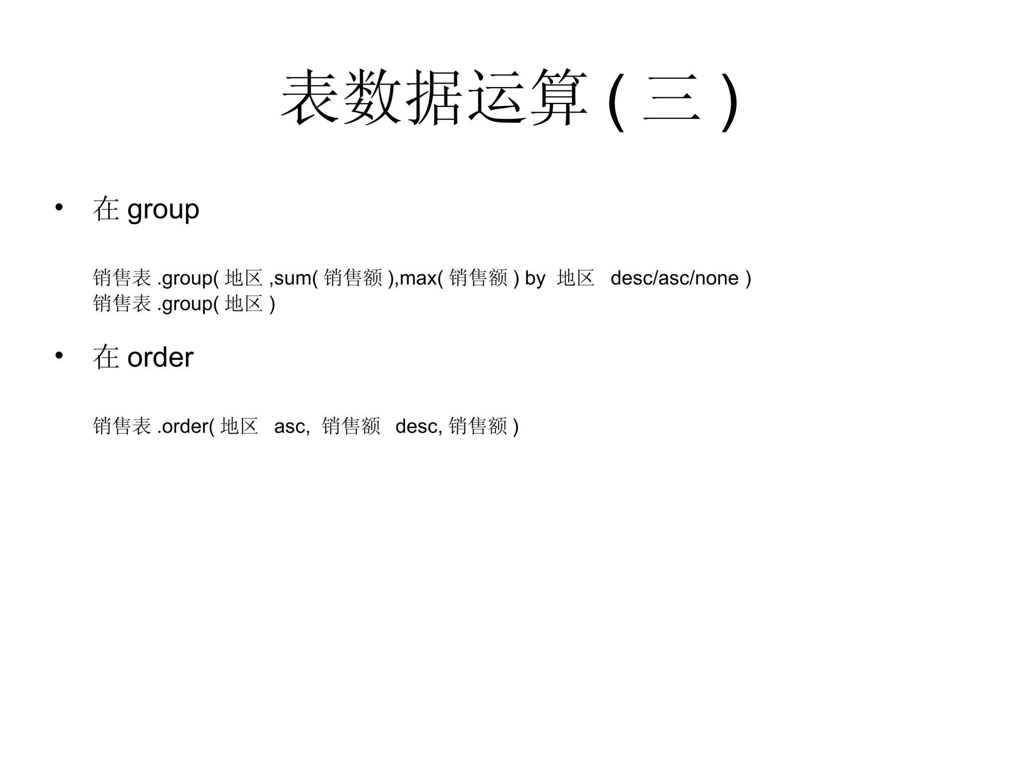 表数据运算 ( 三 ) 在 group 销售表 .group( 地区 ,sum( 销售额 ),max( 销售额 ) by  地区  desc/asc/none ) 销售表 .group( 地区 ) 在 order 销售表 .order( 地区  asc,  销售额  desc, 销售额 ) 