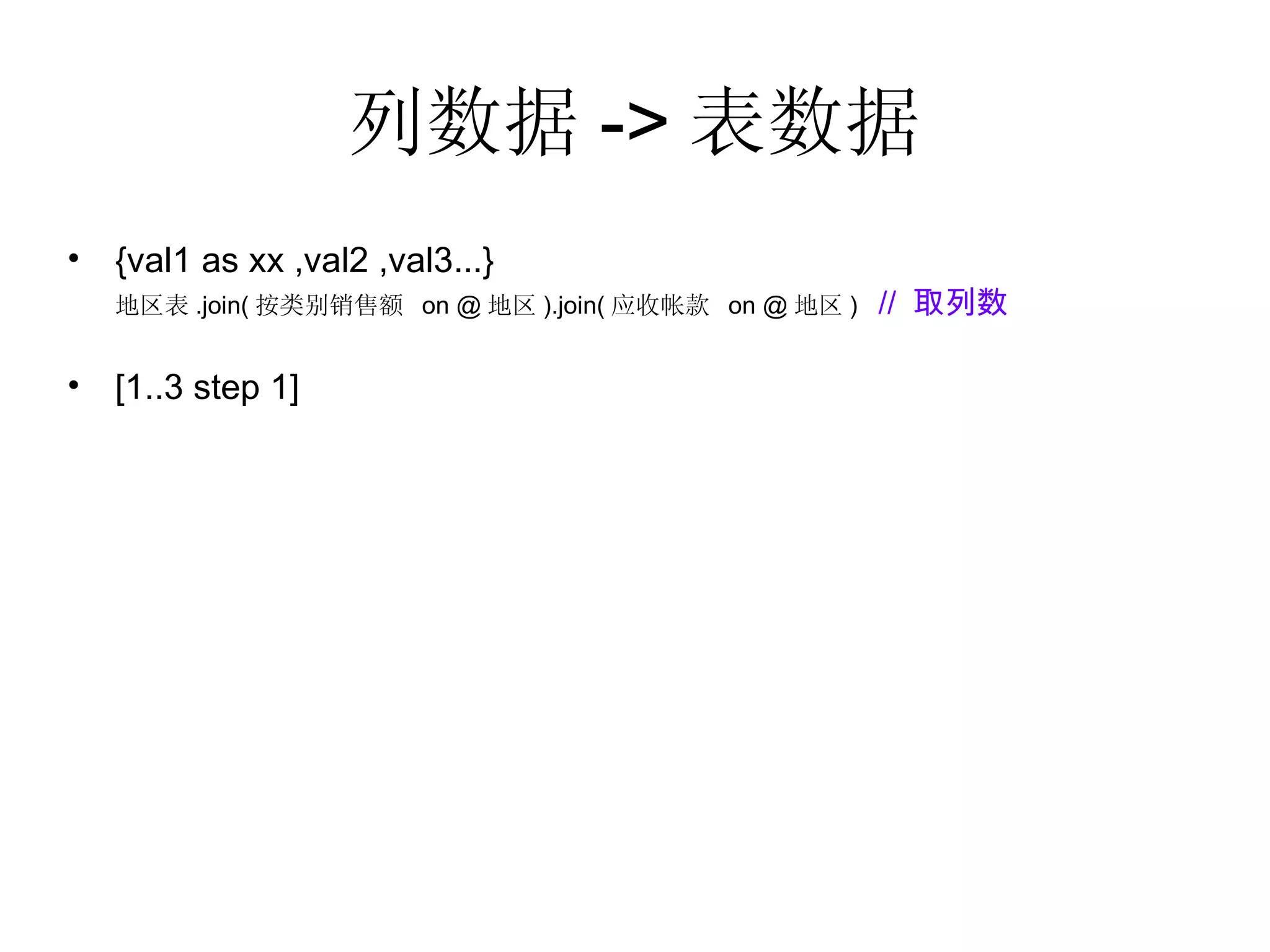 列数据 -> 表数据 {val1 as xx ,val2 ,val3...}  地区表 .join( 按类别销售额  on @ 地区 ).join( 应收帐款  on @ 地区 )  //  取列数 [1..3 step 1] 