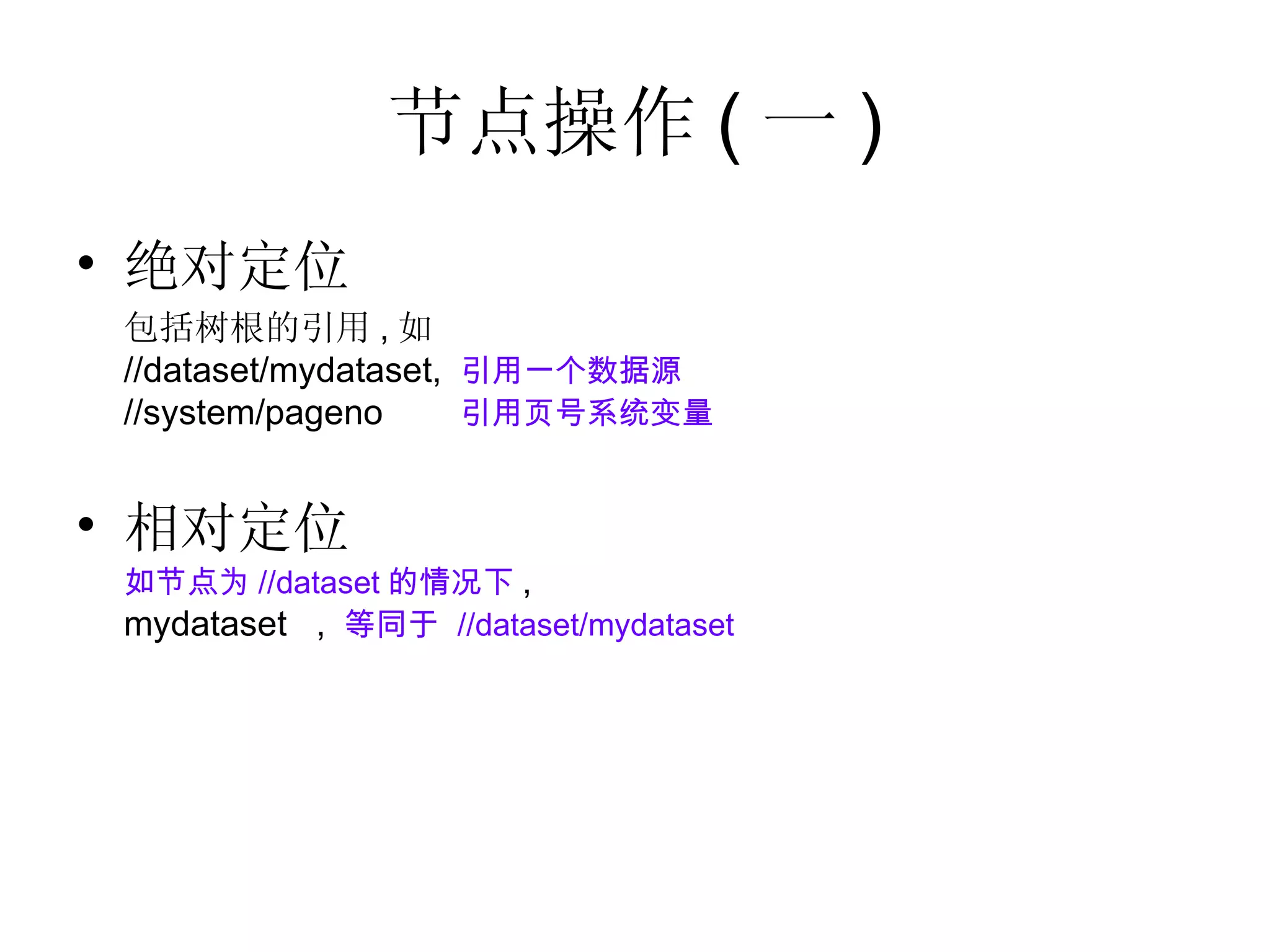 节点操作 ( 一 ) 绝对定位 包括树根的引用 , 如  //dataset/mydataset,  引用一个数据源 //system/pageno  引用页号系统变量 相对定位 如节点为 //dataset 的情况下 , mydataset  ,  等同于  //dataset/mydataset 