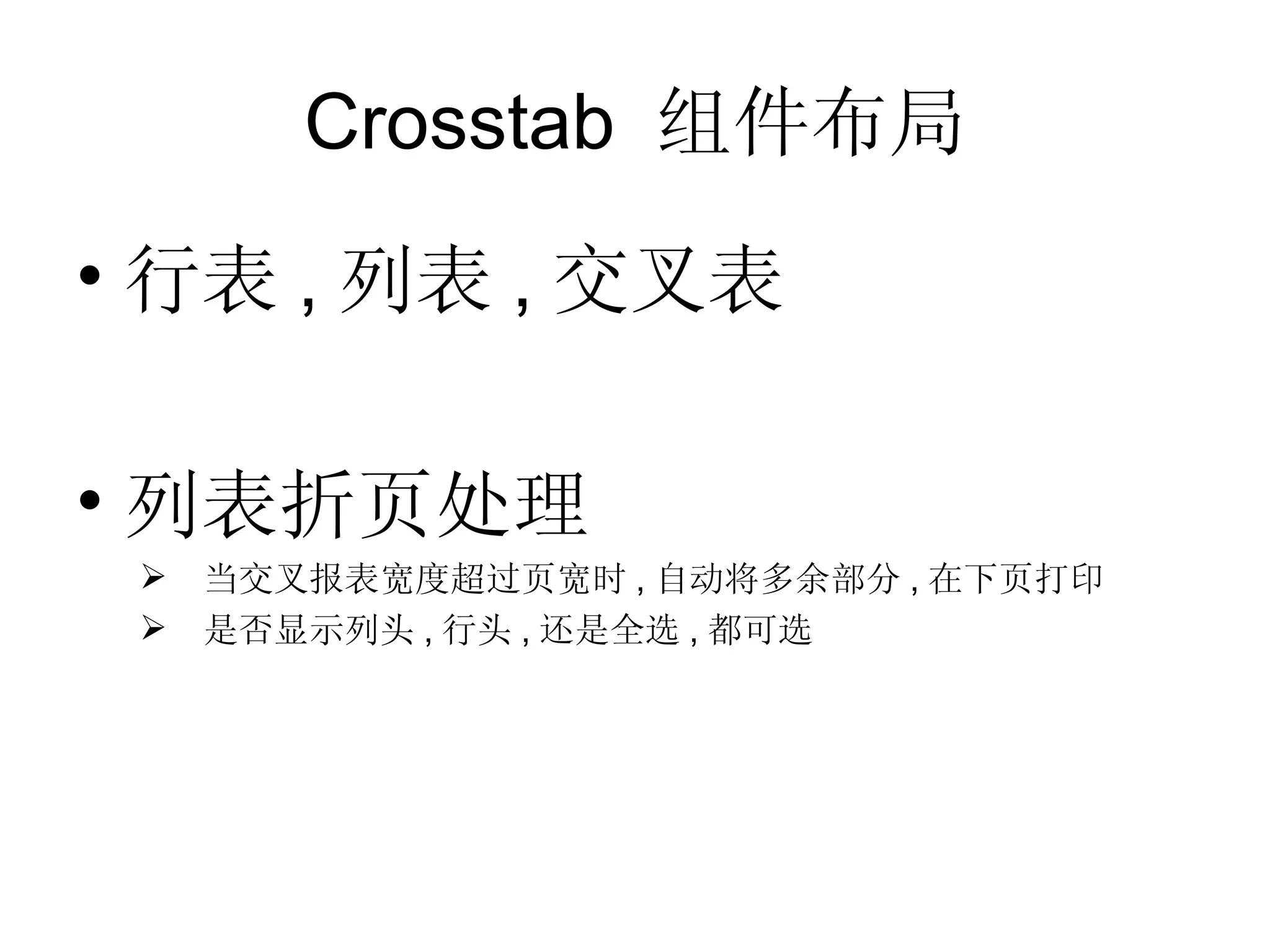Crosstab  组件布局 行表 , 列表 , 交叉表 列表折页处理 当交叉报表宽度超过页宽时 , 自动将多余部分 , 在下页打印 是否显示列头 , 行头 , 还是全选 , 都可选 