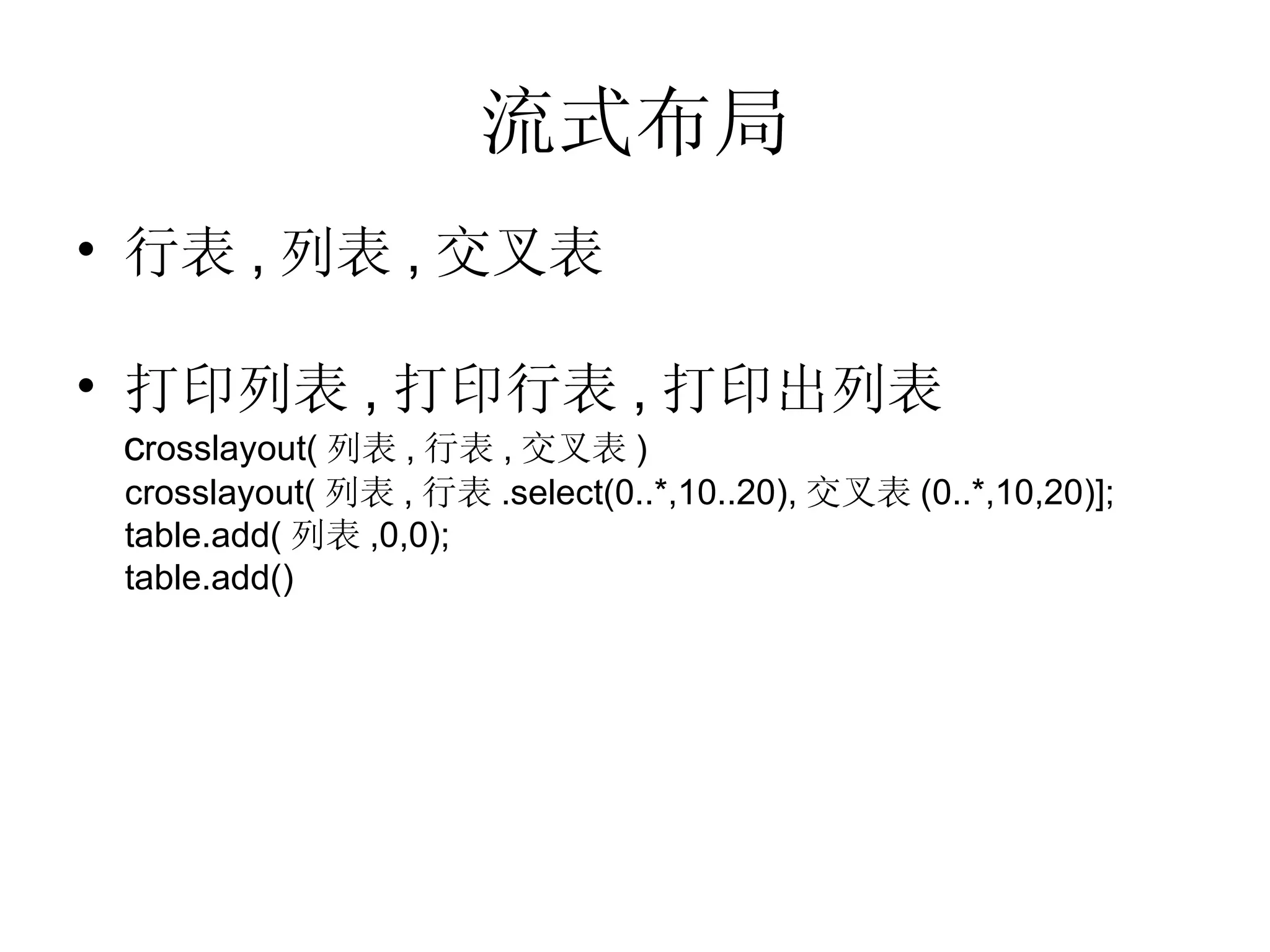 流式布局 行表 , 列表 , 交叉表 打印列表 , 打印行表 , 打印出列表 c rosslayout( 列表 , 行表 , 交叉表 ) crosslayout( 列表 , 行表 .select(0..*,10..20), 交叉表 (0..*,10,20)]; table.add( 列表 ,0,0); table.add() 