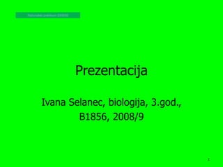 Prezentacija Ivana Selanec, biologija, 3.god., B1856, 2008/9 