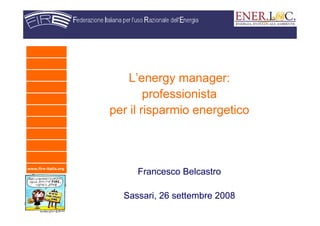 www.fire-italia.org
L’energy manager:
professionista
per il risparmio energetico
Francesco Belcastro
Sassari, 26 settembre 2008
 