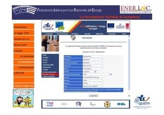 www.fire-italia.org
La formazione: Scheda di iscrizione
Introduzione
La legge 10/91
Situazione e.m.
Nuovo ruolo
e-Quem
Le premesse
La formazione
L’endorsement
Il SECEM
 