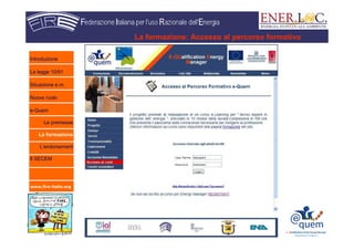 www.fire-italia.org
La formazione: Accesso al percorso formativo
Introduzione
La legge 10/91
Situazione e.m.
Nuovo ruolo
e-Quem
Le premesse
La formazione
L’endorsement
Il SECEM
 