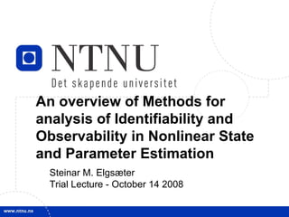 An overview of Methods for analysis of Identifiability and Observability in Nonlinear State and Parameter Estimation Steinar M. Elgsæter Trial Lecture - October 14 2008 