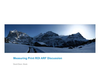 Measuring Print ROI ARF Discussion
David Dixon, Ninah.
 