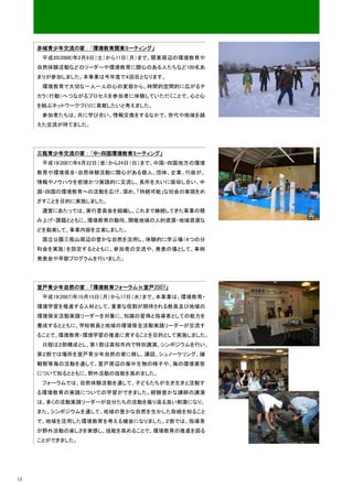 赤城青少年交流の家：「環境教育関東ミーティング」
      平成20(2008)年2月9日（土）から11日（月）まで、関東周辺の環境教育や
     自然体験活動などのリーダーや環境教育に関心のある人たちなど100名あ
     まりが参加しました。本事業は今年度で４回目となります。
      環境教育で大切な一人一人の心の変容から、時間的空間的に広がるチ
     カラ（行動）へつながるプロセスを参加者に体験していただくことで、心と心
     を結ぶネットワークづくりに貢献したいと考えました。
      参加者たちは、共に学び合い、情報交換をするなかで、世代や地域を越
     えた交流が持てました。




     三瓶青少年交流の家：「中・四国環境教育ミーティング」
      平成19(2007)年6月22日（金）から24日（日）まで、中国・四国地方の環境
     教育や環境保全・自然体験活動に関心がある個人、団体、企業、行政が、
     情報やノウハウを密接かつ実践的に交流し、長所を大いに吸収し合い、中
     国・四国の環境教育への活動を広げ、深め、「持続可能」な社会の実現をめ
     ざすことを目的に実施しました。
      運営にあたっては、実行委員会を組織し、これまで継続してきた事業の積
     み上げ・課題とともに、環境教育の動向、開催地域の人的資源・地域資源な
     どを勘案して、事業内容を立案しました。
      国立公園三瓶山周辺の豊かな自然を活用し、体験的に学ぶ場（４つの分
     科会を実施）を設定するとともに、参加者の交流や、発表の場として、事例
     発表会や早朝プログラムを行いました。




     室戸青少年自然の家：「環境教育フォーラム in 室戸2007」
      平成19(2007)年10月15日（月）から17日（水）まで、本事業は、環境教育・
     環境学習を推進する人材として、重要な役割が期待される教員及び地域の
     環境保全活動実践リーダーを対象に、知識の習得と指導者としての能力を
     養成するとともに、学校教員と地域の環境保全活動実践リーダーが交流す
     ることで、環境教育・環境学習の推進に資することを目的として実施しました。
      日程は２部構成とし、第１部は高知市内で特別講演、シンポジウムを行い、
     第２部では場所を室戸青少年自然の家に移し、講話、シュノーケリング、磯
     観察等海の活動を通して、室戸周辺の海中生物の様子や、海の環境実態
     について知るとともに、野外活動の技能を高めました。
      フォーラムでは、自然体験活動を通して、子どもたちが生き生きと活動す
     る環境教育の実践についての学習ができました。経験豊かな講師の講演
     は、多くの活動実践リーダーが自分たちの活動を振り返る良い刺激になり、
     また、シンポジウムを通して、地域の豊かな自然を生かした取組を知ること
     で、地域を活用した環境教育を考える機会になりました。２部では、指導者
     が野外活動の楽しさを実感し、技能を高めることで、環境教育の推進を図る
     ことができました。




12
 