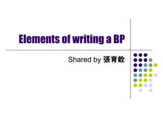 Elements of writing a BP Shared by 張育銓 