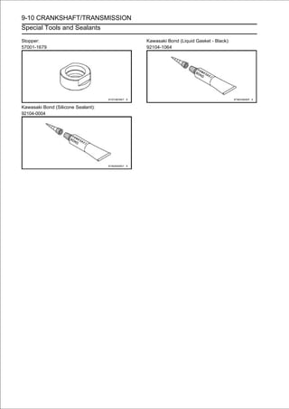9-10 CRANKSHAFT/TRANSMISSION
Special Tools and Sealants

Stopper:                            Kawasaki Bond (Liquid Gasket - Black):
57001-1679                          92104-1064




Kawasaki Bond (Silicone Sealant):
92104-0004
 