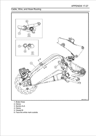 APPENDIX 17-27
Cable, Wire, and Hose Routing




  1. Brake Hose
  2. Clamp
  3. Section A-A
  4. Clamp
  5. Viewed B
  6. Face the white mark outside.
 